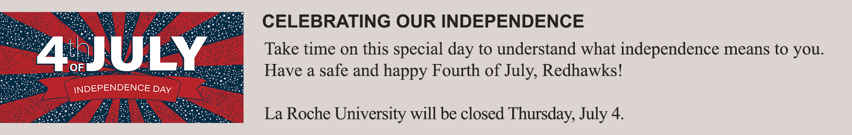 Celebrating our independence. Take time on this special day to understand what independence means to you.  Have a safe and happy Fourth of July, Redhawks! La Roche University will be closed Thursday, 